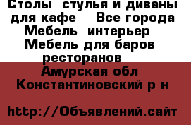 Столы, стулья и диваны для кафе. - Все города Мебель, интерьер » Мебель для баров, ресторанов   . Амурская обл.,Константиновский р-н